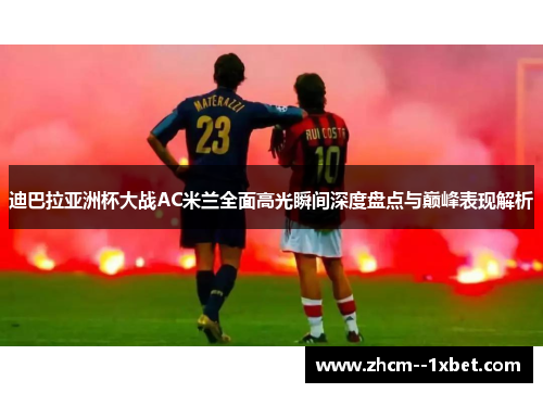 迪巴拉亚洲杯大战AC米兰全面高光瞬间深度盘点与巅峰表现解析