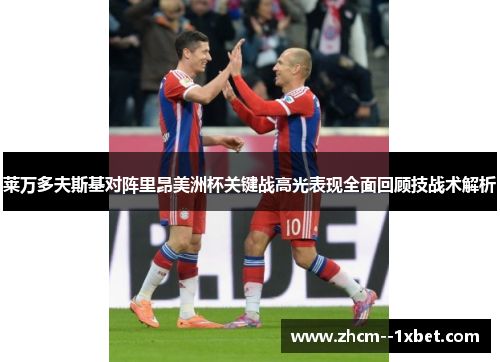 莱万多夫斯基对阵里昂美洲杯关键战高光表现全面回顾技战术解析