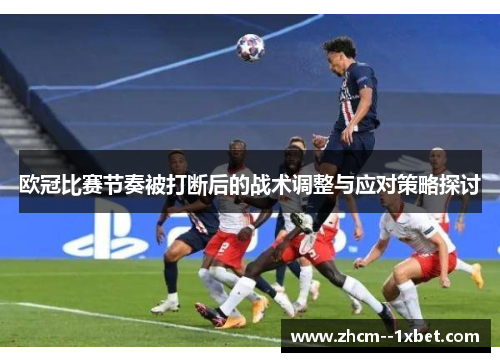 欧冠比赛节奏被打断后的战术调整与应对策略探讨