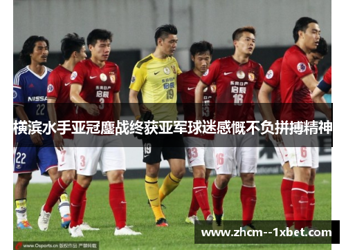 横滨水手亚冠鏖战终获亚军球迷感慨不负拼搏精神