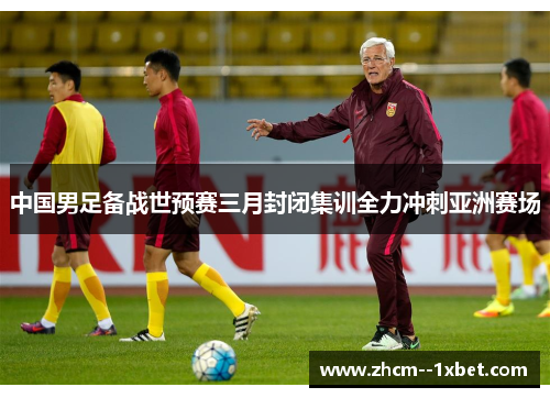 中国男足备战世预赛三月封闭集训全力冲刺亚洲赛场 中国男足备战世预赛三月封闭集训全力冲刺亚洲赛场