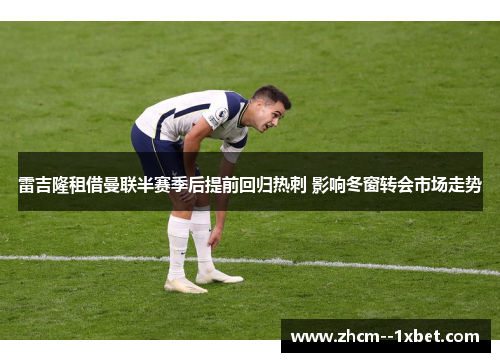 雷吉隆租借曼联半赛季后提前回归热刺 影响冬窗转会市场走势 雷吉隆租借曼联半赛季后提前回归热刺 影响冬窗转会市场走势