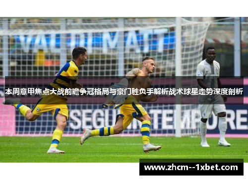 本周意甲焦点大战前瞻争冠格局与豪门胜负手解析战术球星走势深度剖析