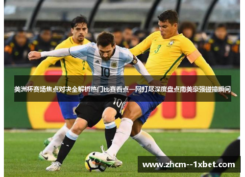 美洲杯赛场焦点对决全解析热门比赛看点一网打尽深度盘点南美豪强碰撞瞬间