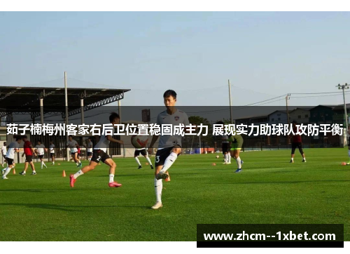 茹子楠梅州客家右后卫位置稳固成主力 展现实力助球队攻防平衡 茹子楠梅州客家右后卫位置稳固成主力 展现实力助球队攻防平衡